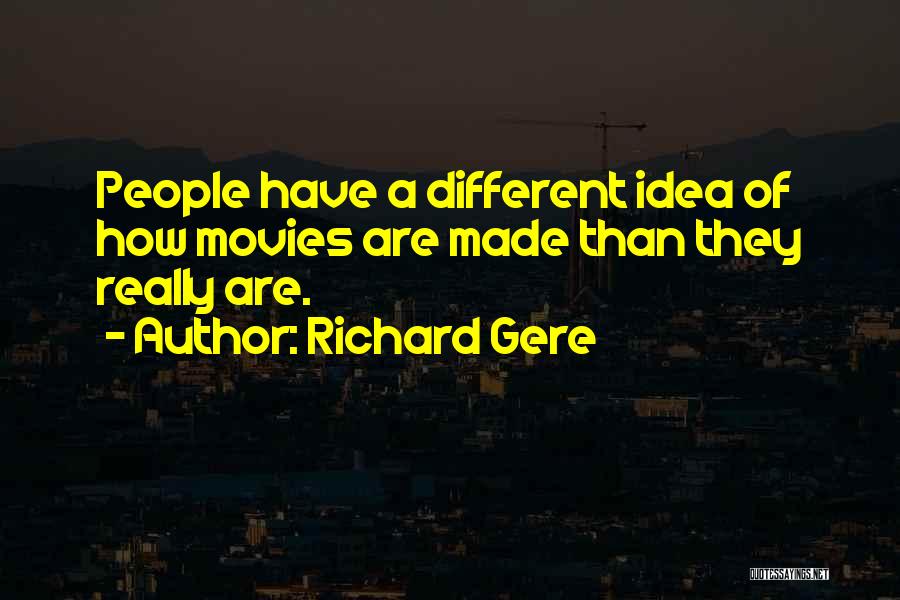 Richard Gere Quotes: People Have A Different Idea Of How Movies Are Made Than They Really Are.