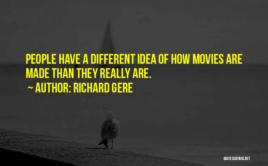 Richard Gere Quotes: People Have A Different Idea Of How Movies Are Made Than They Really Are.