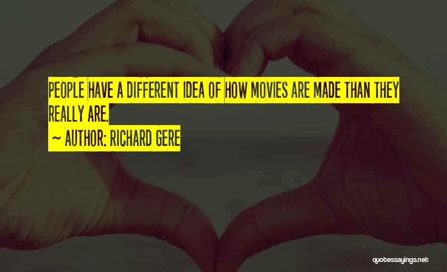 Richard Gere Quotes: People Have A Different Idea Of How Movies Are Made Than They Really Are.