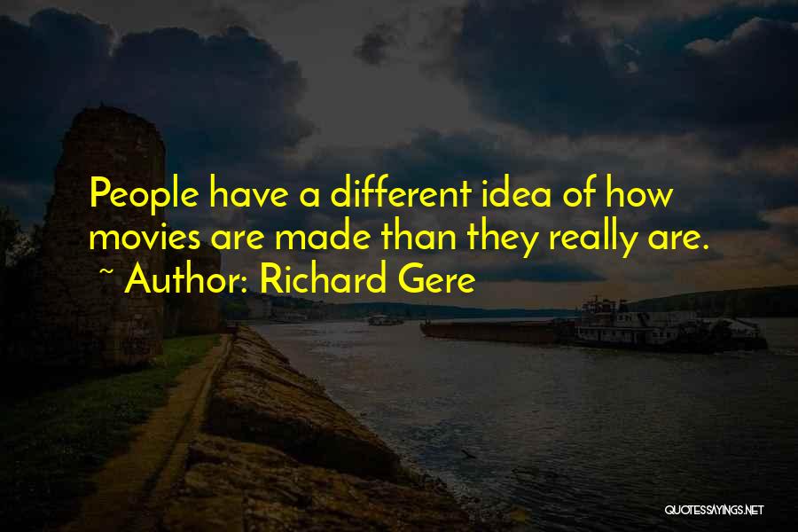 Richard Gere Quotes: People Have A Different Idea Of How Movies Are Made Than They Really Are.
