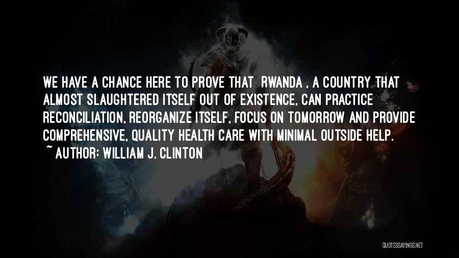 William J. Clinton Quotes: We Have A Chance Here To Prove That [rwanda], A Country That Almost Slaughtered Itself Out Of Existence, Can Practice