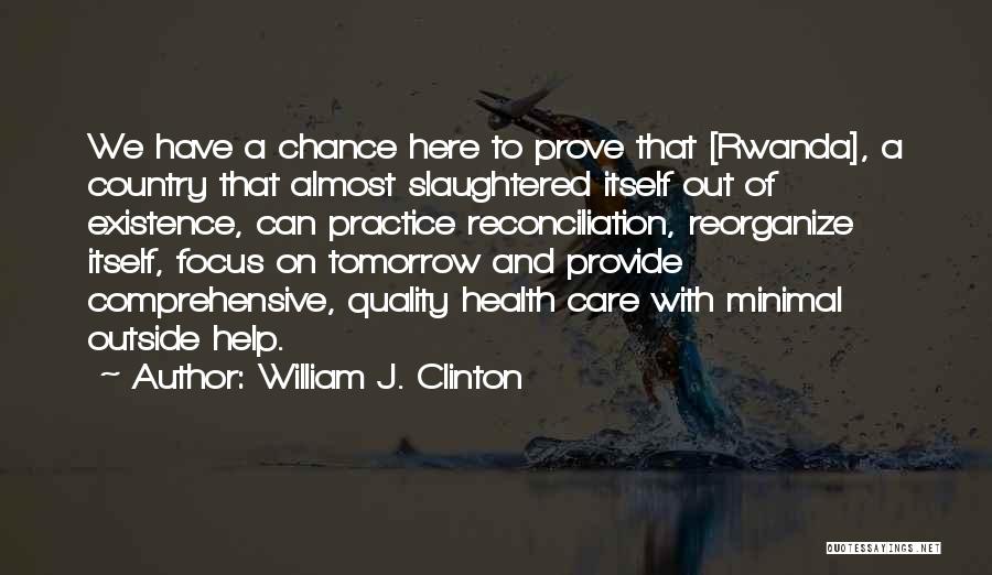 William J. Clinton Quotes: We Have A Chance Here To Prove That [rwanda], A Country That Almost Slaughtered Itself Out Of Existence, Can Practice