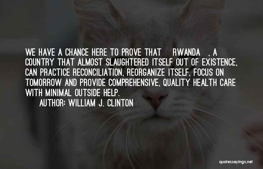 William J. Clinton Quotes: We Have A Chance Here To Prove That [rwanda], A Country That Almost Slaughtered Itself Out Of Existence, Can Practice