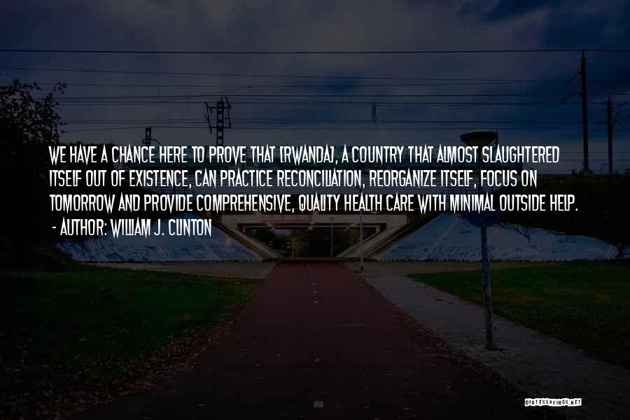 William J. Clinton Quotes: We Have A Chance Here To Prove That [rwanda], A Country That Almost Slaughtered Itself Out Of Existence, Can Practice