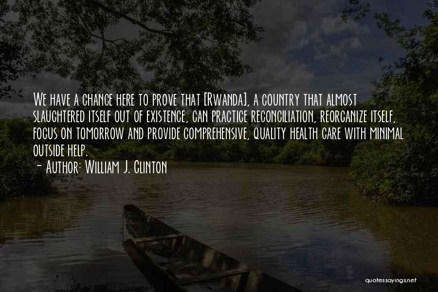 William J. Clinton Quotes: We Have A Chance Here To Prove That [rwanda], A Country That Almost Slaughtered Itself Out Of Existence, Can Practice