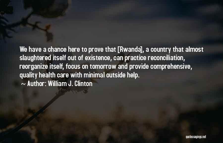 William J. Clinton Quotes: We Have A Chance Here To Prove That [rwanda], A Country That Almost Slaughtered Itself Out Of Existence, Can Practice