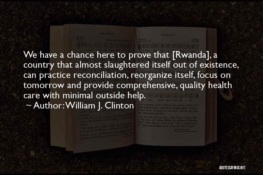 William J. Clinton Quotes: We Have A Chance Here To Prove That [rwanda], A Country That Almost Slaughtered Itself Out Of Existence, Can Practice