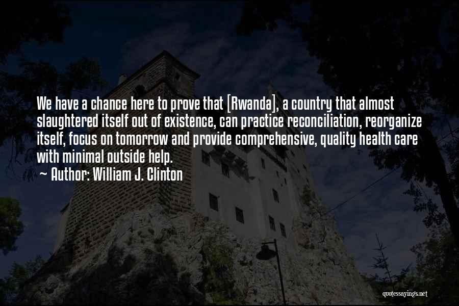 William J. Clinton Quotes: We Have A Chance Here To Prove That [rwanda], A Country That Almost Slaughtered Itself Out Of Existence, Can Practice