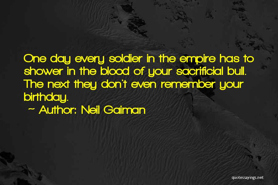 Neil Gaiman Quotes: One Day Every Soldier In The Empire Has To Shower In The Blood Of Your Sacrificial Bull. The Next They