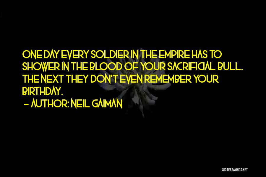 Neil Gaiman Quotes: One Day Every Soldier In The Empire Has To Shower In The Blood Of Your Sacrificial Bull. The Next They