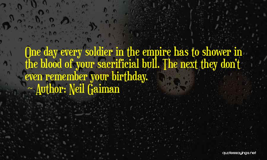 Neil Gaiman Quotes: One Day Every Soldier In The Empire Has To Shower In The Blood Of Your Sacrificial Bull. The Next They