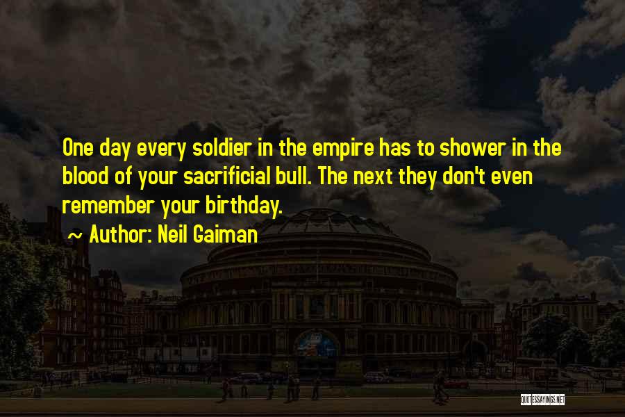Neil Gaiman Quotes: One Day Every Soldier In The Empire Has To Shower In The Blood Of Your Sacrificial Bull. The Next They