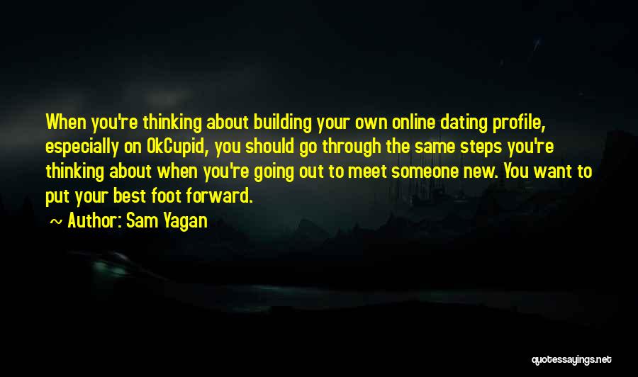 Sam Yagan Quotes: When You're Thinking About Building Your Own Online Dating Profile, Especially On Okcupid, You Should Go Through The Same Steps