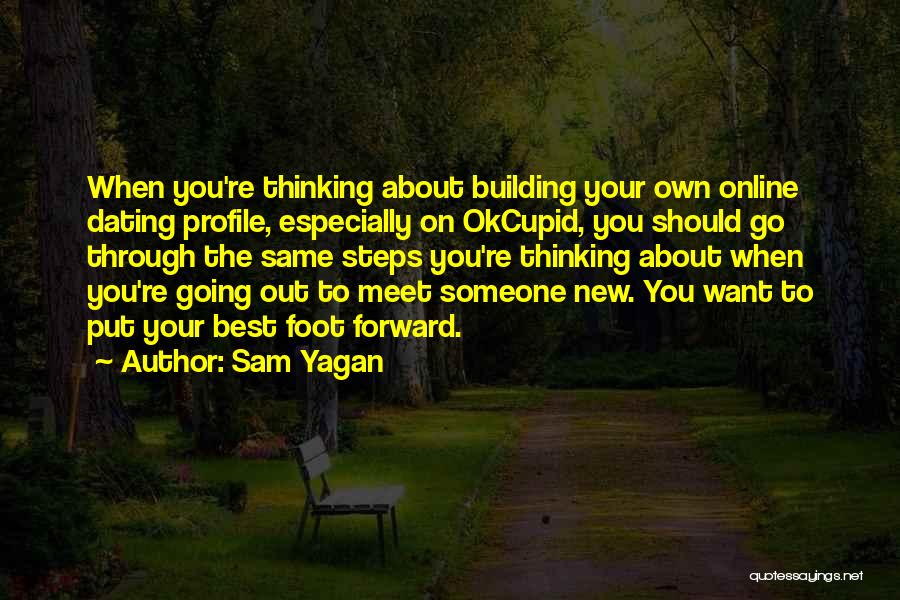 Sam Yagan Quotes: When You're Thinking About Building Your Own Online Dating Profile, Especially On Okcupid, You Should Go Through The Same Steps