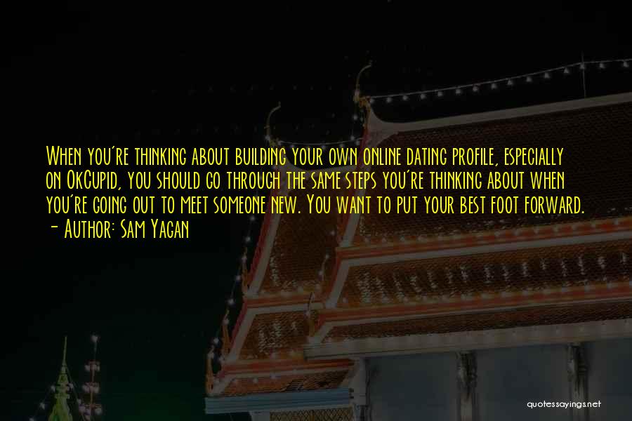Sam Yagan Quotes: When You're Thinking About Building Your Own Online Dating Profile, Especially On Okcupid, You Should Go Through The Same Steps