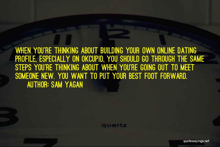 Sam Yagan Quotes: When You're Thinking About Building Your Own Online Dating Profile, Especially On Okcupid, You Should Go Through The Same Steps
