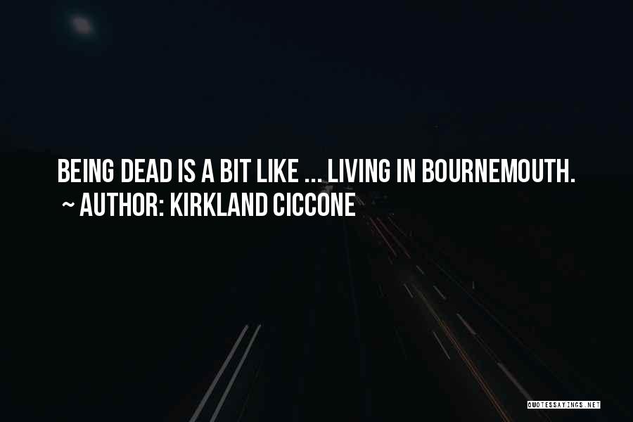 Kirkland Ciccone Quotes: Being Dead Is A Bit Like ... Living In Bournemouth.