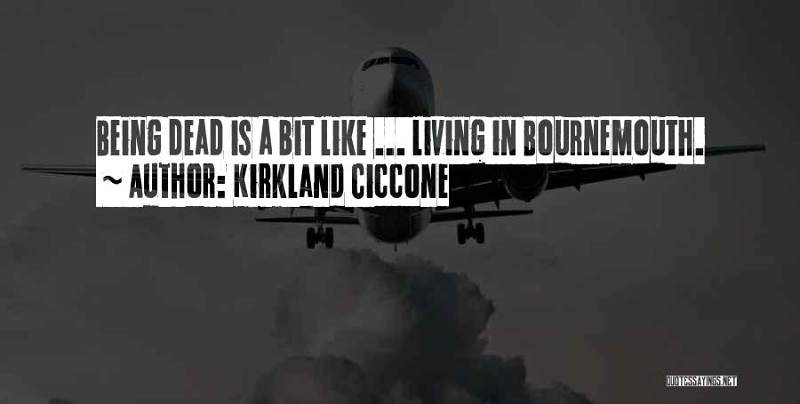 Kirkland Ciccone Quotes: Being Dead Is A Bit Like ... Living In Bournemouth.