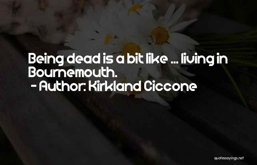 Kirkland Ciccone Quotes: Being Dead Is A Bit Like ... Living In Bournemouth.