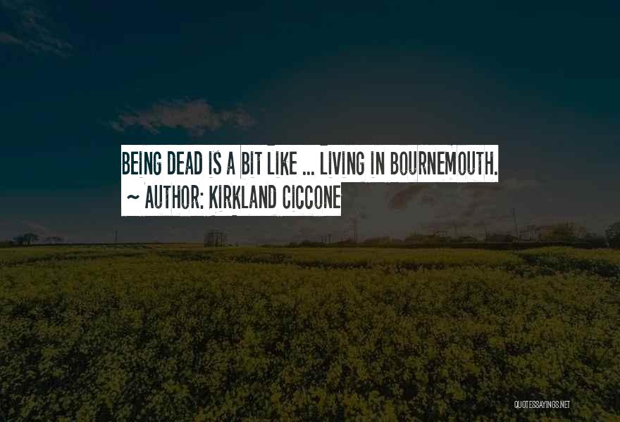 Kirkland Ciccone Quotes: Being Dead Is A Bit Like ... Living In Bournemouth.
