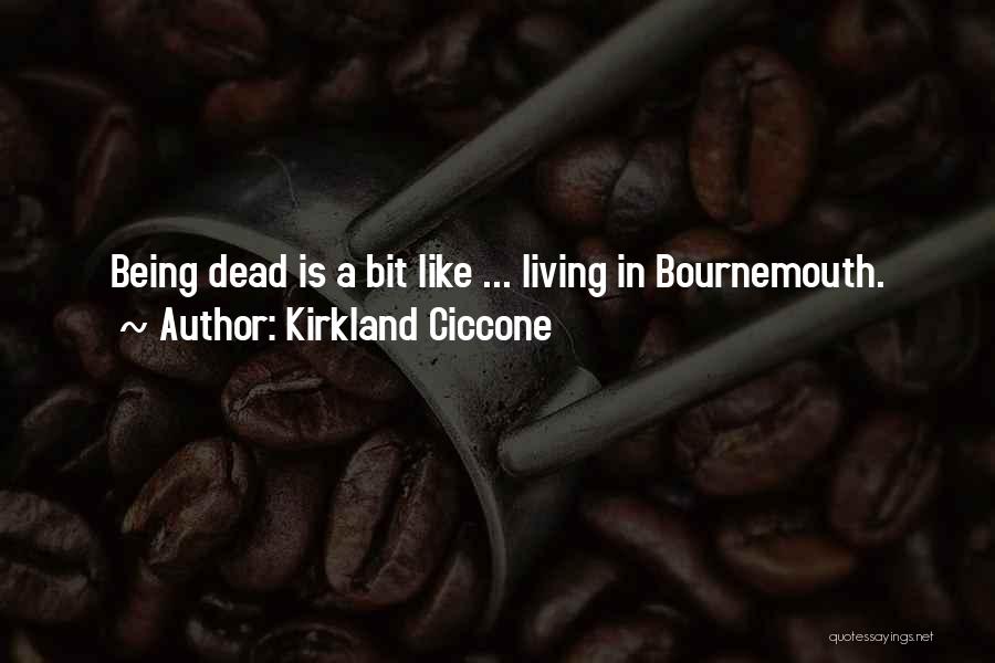 Kirkland Ciccone Quotes: Being Dead Is A Bit Like ... Living In Bournemouth.