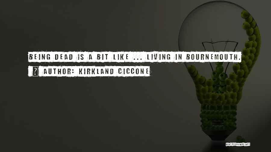 Kirkland Ciccone Quotes: Being Dead Is A Bit Like ... Living In Bournemouth.