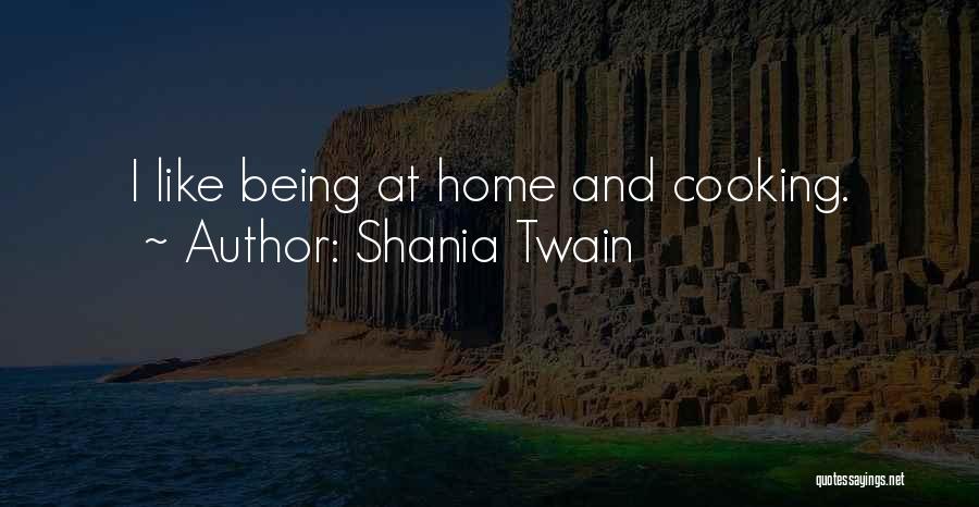 Shania Twain Quotes: I Like Being At Home And Cooking.