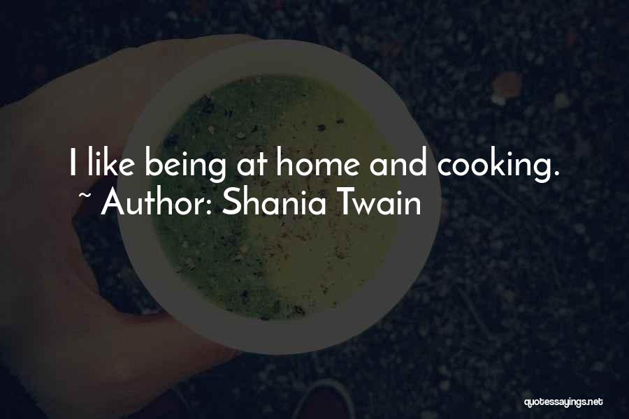 Shania Twain Quotes: I Like Being At Home And Cooking.