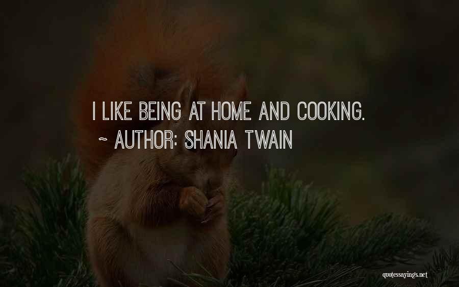 Shania Twain Quotes: I Like Being At Home And Cooking.