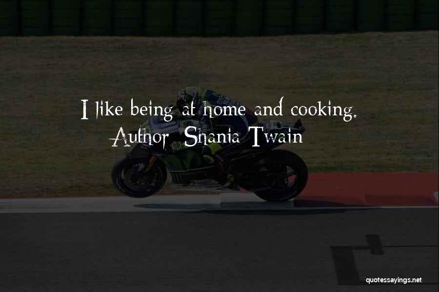 Shania Twain Quotes: I Like Being At Home And Cooking.