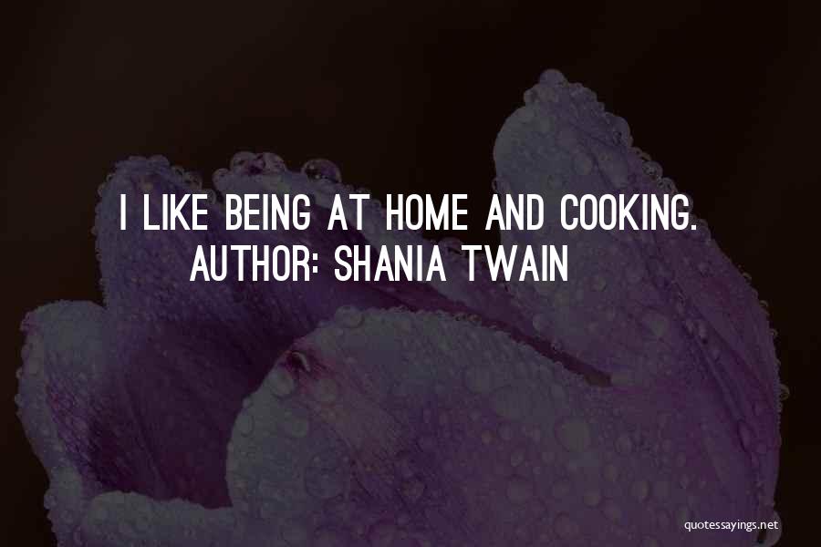 Shania Twain Quotes: I Like Being At Home And Cooking.