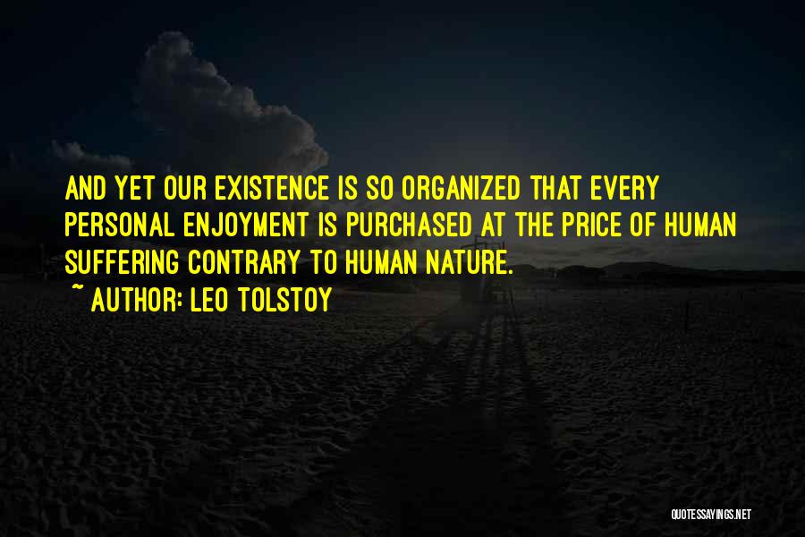 Leo Tolstoy Quotes: And Yet Our Existence Is So Organized That Every Personal Enjoyment Is Purchased At The Price Of Human Suffering Contrary