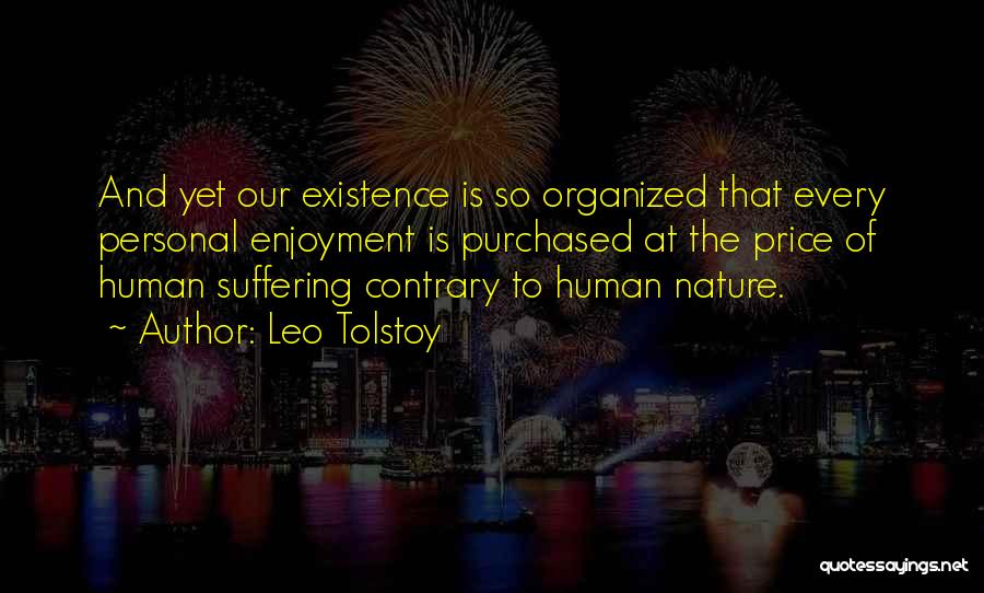 Leo Tolstoy Quotes: And Yet Our Existence Is So Organized That Every Personal Enjoyment Is Purchased At The Price Of Human Suffering Contrary