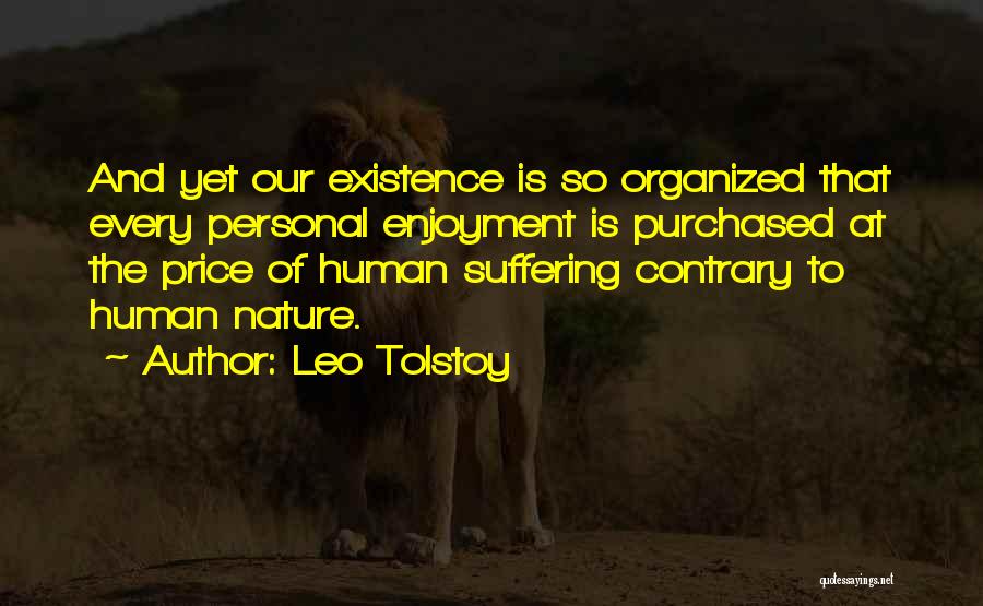 Leo Tolstoy Quotes: And Yet Our Existence Is So Organized That Every Personal Enjoyment Is Purchased At The Price Of Human Suffering Contrary