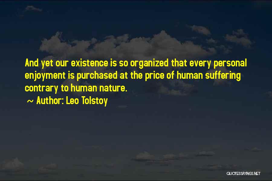 Leo Tolstoy Quotes: And Yet Our Existence Is So Organized That Every Personal Enjoyment Is Purchased At The Price Of Human Suffering Contrary