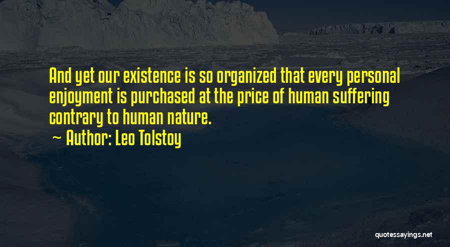 Leo Tolstoy Quotes: And Yet Our Existence Is So Organized That Every Personal Enjoyment Is Purchased At The Price Of Human Suffering Contrary