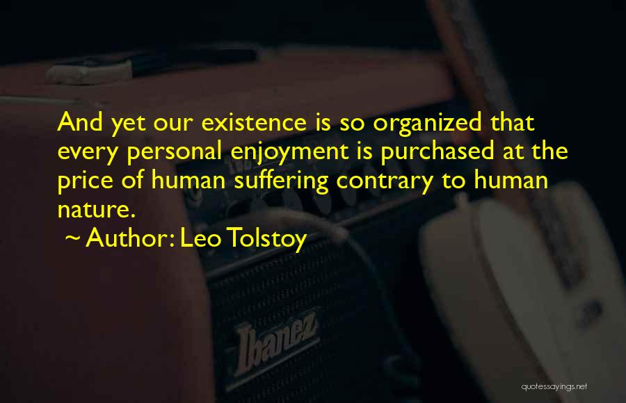 Leo Tolstoy Quotes: And Yet Our Existence Is So Organized That Every Personal Enjoyment Is Purchased At The Price Of Human Suffering Contrary