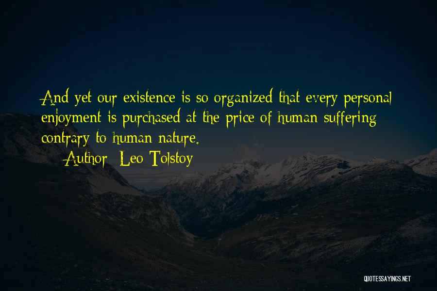 Leo Tolstoy Quotes: And Yet Our Existence Is So Organized That Every Personal Enjoyment Is Purchased At The Price Of Human Suffering Contrary