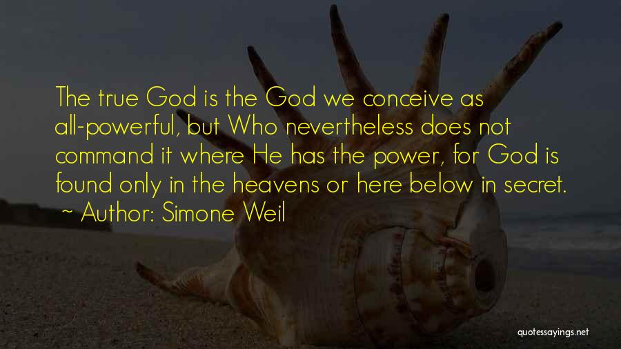 Simone Weil Quotes: The True God Is The God We Conceive As All-powerful, But Who Nevertheless Does Not Command It Where He Has