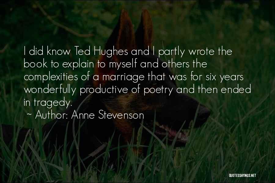Anne Stevenson Quotes: I Did Know Ted Hughes And I Partly Wrote The Book To Explain To Myself And Others The Complexities Of