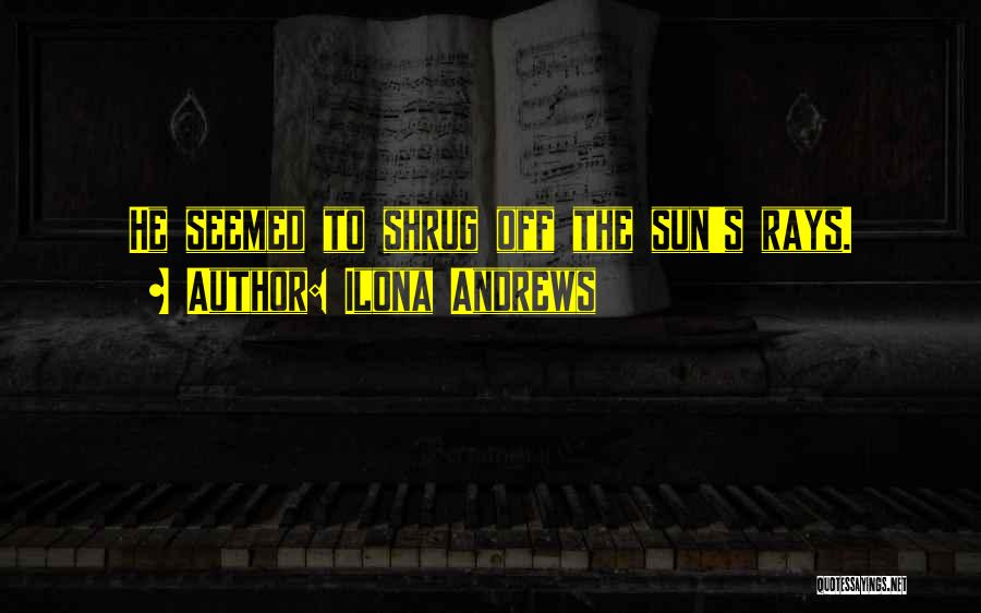 Ilona Andrews Quotes: He Seemed To Shrug Off The Sun's Rays.