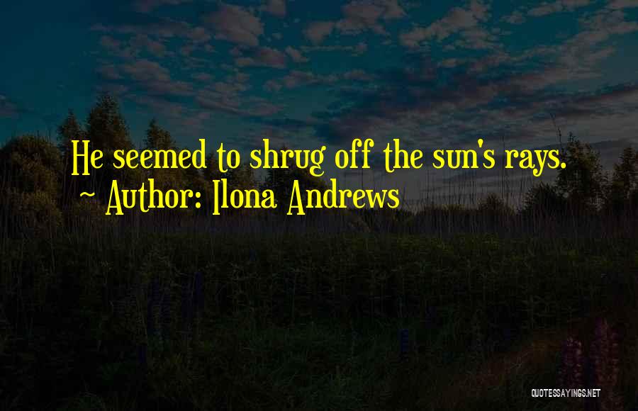 Ilona Andrews Quotes: He Seemed To Shrug Off The Sun's Rays.