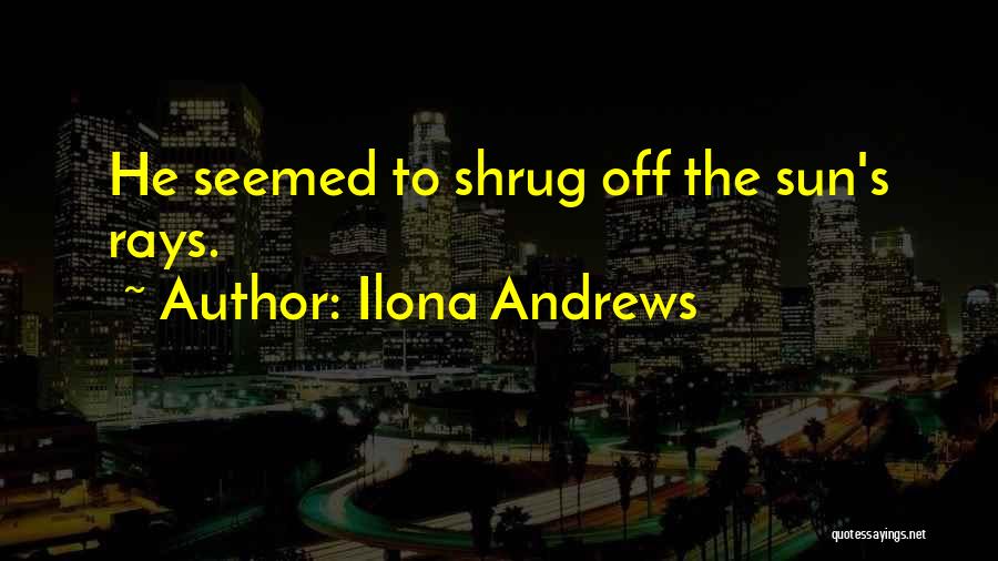 Ilona Andrews Quotes: He Seemed To Shrug Off The Sun's Rays.