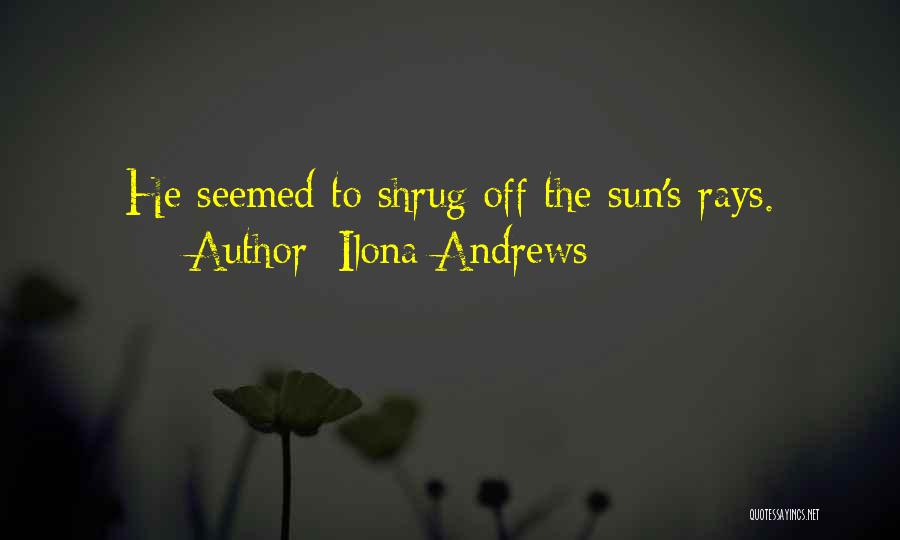 Ilona Andrews Quotes: He Seemed To Shrug Off The Sun's Rays.