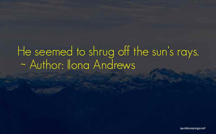 Ilona Andrews Quotes: He Seemed To Shrug Off The Sun's Rays.