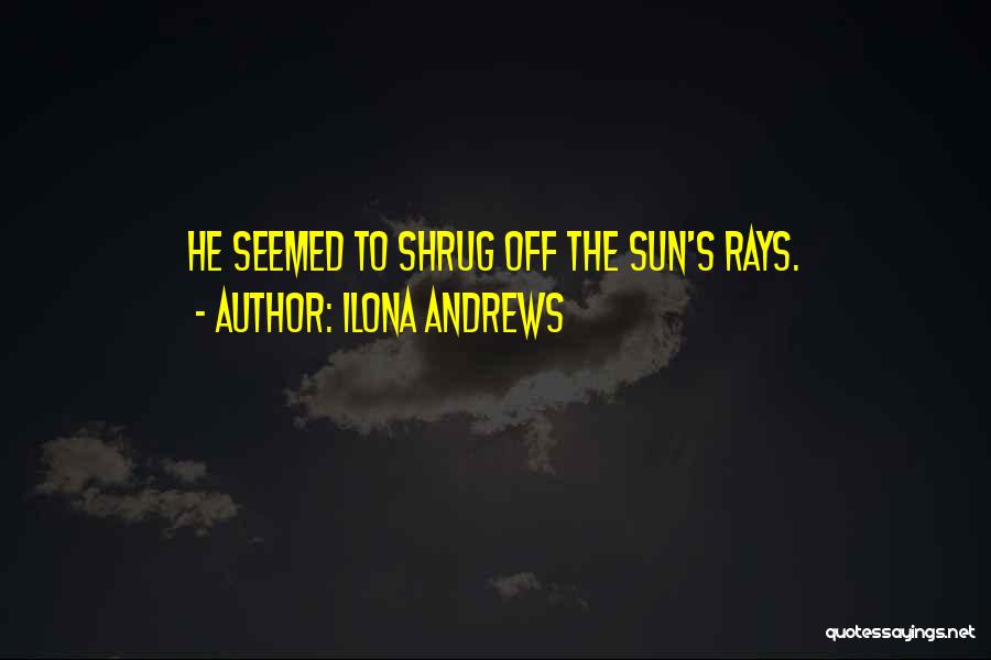 Ilona Andrews Quotes: He Seemed To Shrug Off The Sun's Rays.