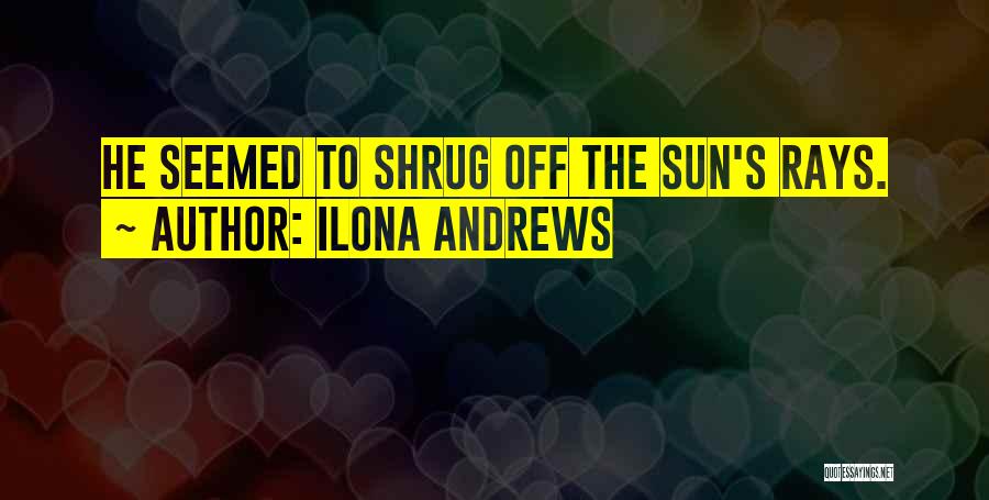 Ilona Andrews Quotes: He Seemed To Shrug Off The Sun's Rays.