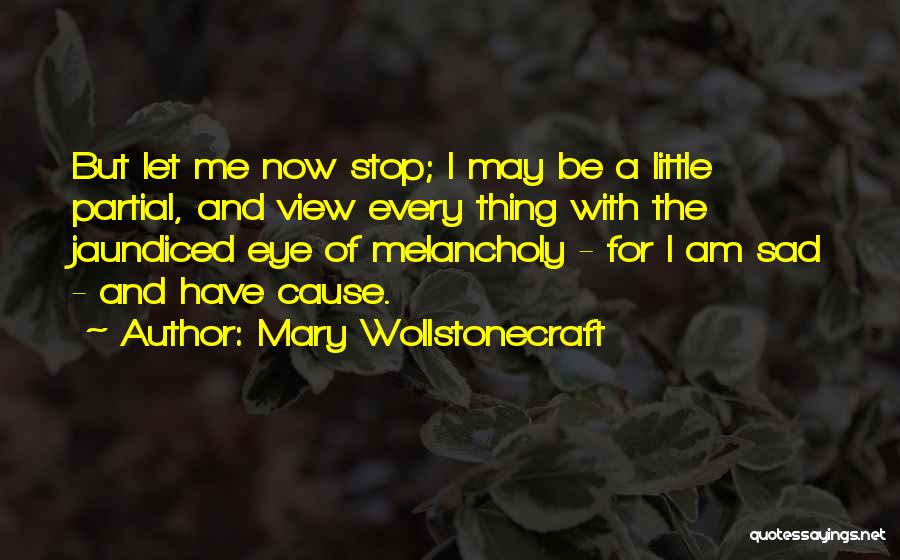 Mary Wollstonecraft Quotes: But Let Me Now Stop; I May Be A Little Partial, And View Every Thing With The Jaundiced Eye Of