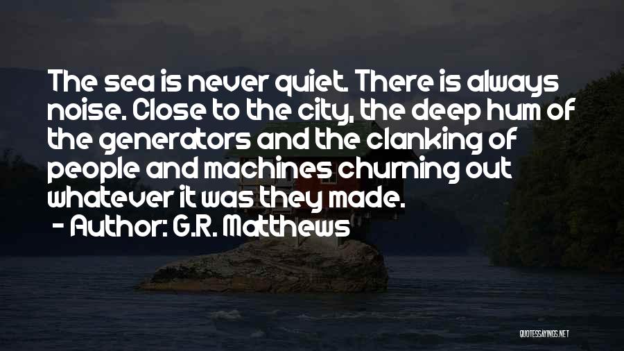 G.R. Matthews Quotes: The Sea Is Never Quiet. There Is Always Noise. Close To The City, The Deep Hum Of The Generators And