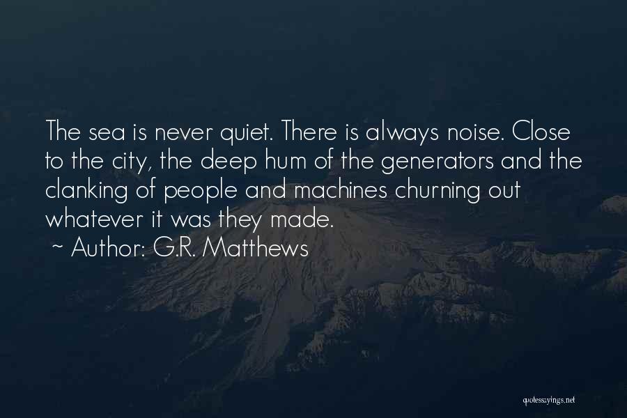 G.R. Matthews Quotes: The Sea Is Never Quiet. There Is Always Noise. Close To The City, The Deep Hum Of The Generators And
